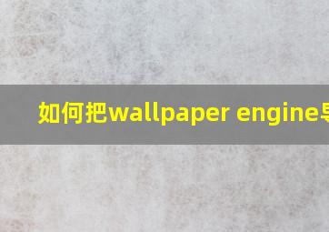 如何把wallpaper engine导出